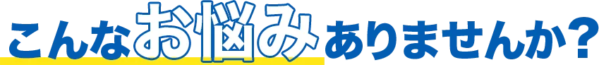こんなお悩みありませんか？